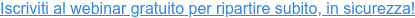 Iscriviti al webinar gratuito per ripartire subito, in sicurezza!